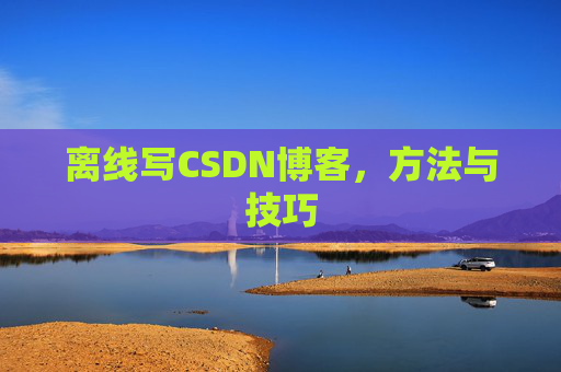 离线写CSDN博客，方法与技巧