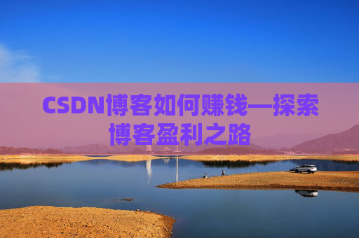 CSDN博客如何赚钱—探索博客盈利之路
